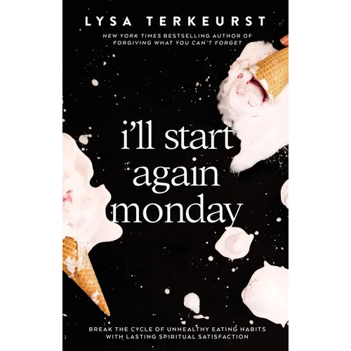 I'll Start Again Monday: Break the Cycle of Unhealthy Eating Habits with Lasting Spiritual Satisfaction
