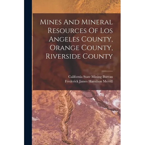 Mines And Mineral Resources Of Los Angeles County, Orange County, Riverside County