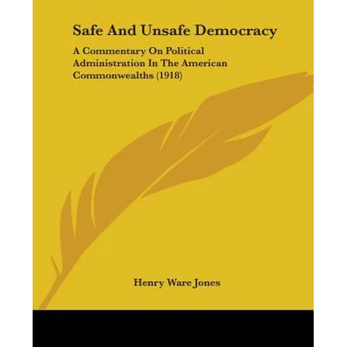 Safe And Unsafe Democracy: A Commentary On Political Administration In The American Commonwealths (1918)