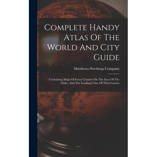 Complete Handy Atlas Of The World And City Guide: Containing Maps Of Every Country On The Face Of The Globe, And The Leading Cities Of This Country