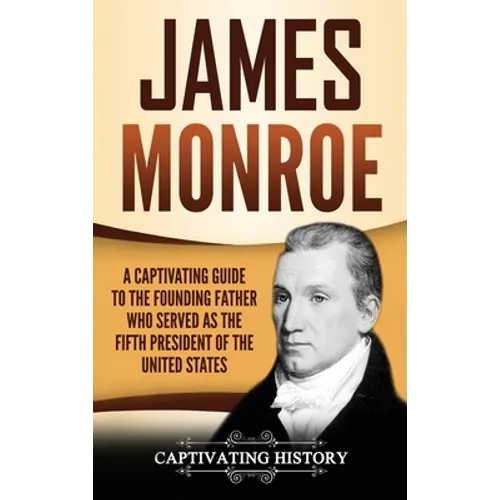 James Monroe: A Captivating Guide to the Founding Father Who Served as the Fifth President of the United States