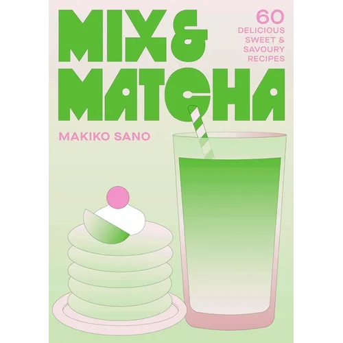 Mix & Matcha: 60 Delicious Sweet & Savoury Recipes