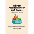 Vibrant Mediterranean Diet Guide: Simple & Appetizing Dishes for Your Diet