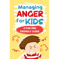 Managing Anger for Kids: A Fun and Friendly Guide: Anger Management