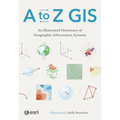 A to Z GIS: An Illustrated Dictionary of Geographic Information Systems