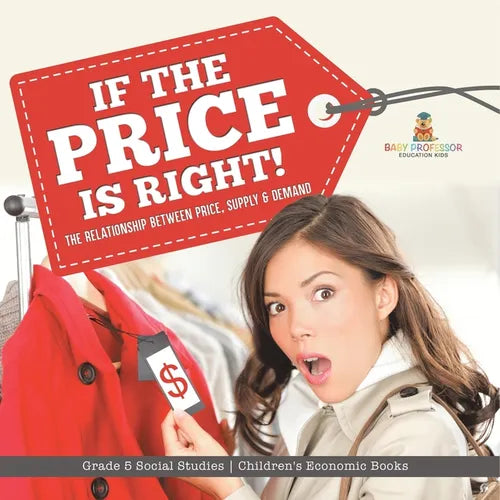 If the Price is Right!: The Relationship Between Price, Supply & Demand Grade 5 Social Studies Children's Economic Books