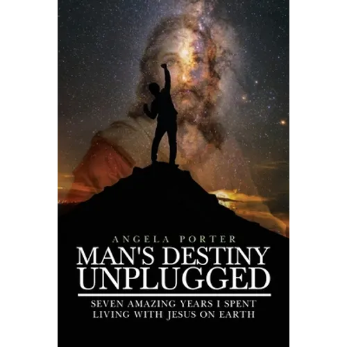 Man's Destiny Unplugged: Seven Amazing Years I Spent Living with Jesus on Earth
