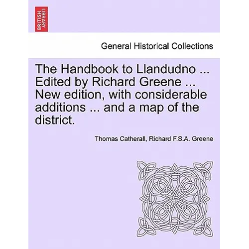 The Handbook to Llandudno ... Edited by Richard Greene ... New Edition, with Considerable Additions ... and a Map of the District.