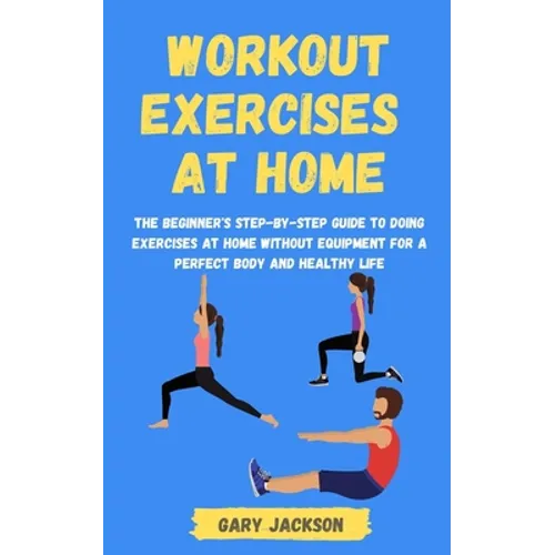 Workout Exercises at Home: The Beginner's Step-by-Step Guide to Doing Exercises at Home without Equipment for a Perfect Body and Healthy Life
