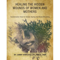 Healing the Hidden Wounds of Women and Mothers: Transformative Tools for Holistic Healing and Mental Well-Being