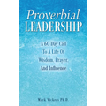 Proverbial Leadership: A 60 Day Call To A Life Of Wisdom, Prayer, And Influence