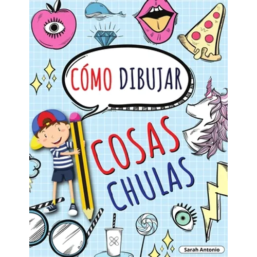Cómo Dibujar Cosas Chulas: Aprende a Dibujar Cosas Chulas, Libro de Dibujo para Niños Paso a Paso, Dibujar Cosas Chulas