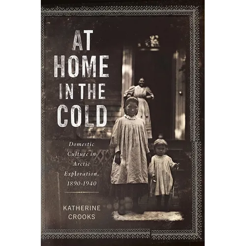 At Home in the Cold: Domestic Culture in Arctic Exploration, 1890-1940