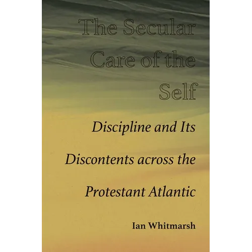 The Secular Care of the Self: Discipline and Its Discontents Across the Protestant Atlantic