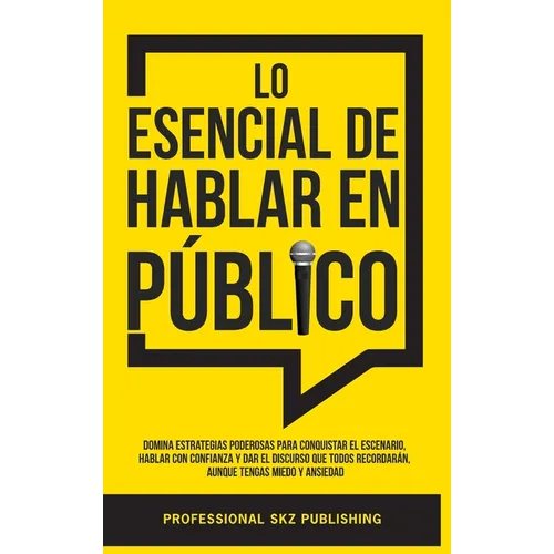 Lo Esencial De Hablar En Público: Domina Estrategias Poderosas para Conquistar el Escenario, Hablar con Confianza y Dar el Discurso que Todos Recordar