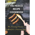 The Mexico recipe cookbook: The Amazing Mexican Cookbook,50+ Mexicam recipe