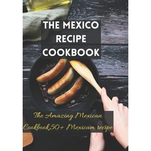 The Mexico recipe cookbook: The Amazing Mexican Cookbook,50+ Mexicam recipe - Paperback