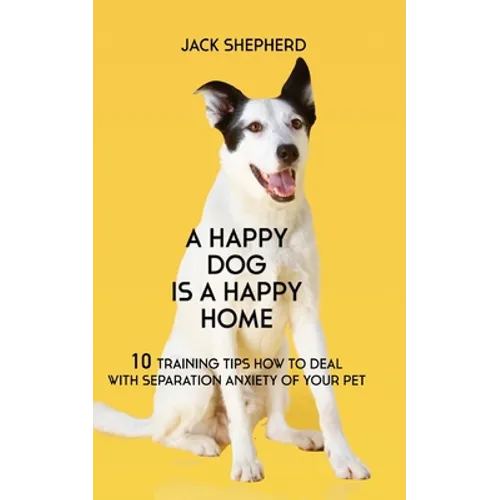 A Happy Dog Is A Happy Home: 10 Training Tips How To Deal With Separation Anxiety Of Your Pet