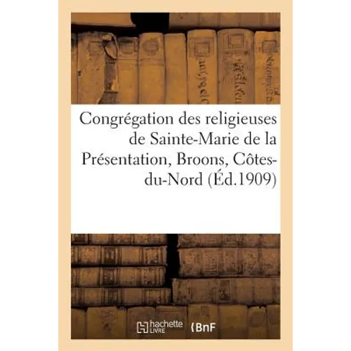Notice Historique de la Congrégation Des Religieuses de Sainte-Marie de la Présentation: Broons, Côtes-Du-Nord