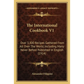 The International Cookbook V1: Over 3,300 Recipes Gathered from All Over the World, Including Many Never Before Published in English (1914)