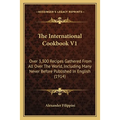 The International Cookbook V1: Over 3,300 Recipes Gathered from All Over the World, Including Many Never Before Published in English (1914)