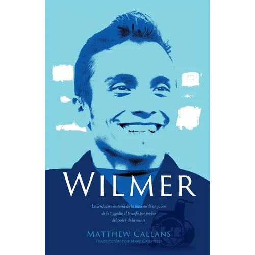 Wilmer: La verdadera historia de la travesía de un joven de la tragedia al triunfo por medio del poder de la mente / Wilmer: The True Story of a Young