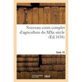 Nouveau Cours Complet d'Agriculture Du XIXe Siècle. Tome 16: Ou Dictionnaire Raisonné Et Universel d'Agriculture