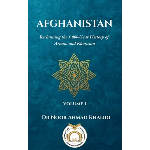 Afghanistan: Reclaiming the 5,000-Year History of Ariana and Khorasan Volume I