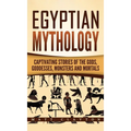 Egyptian Mythology: Captivating Stories of the Gods, Goddesses, Monsters and Mortals