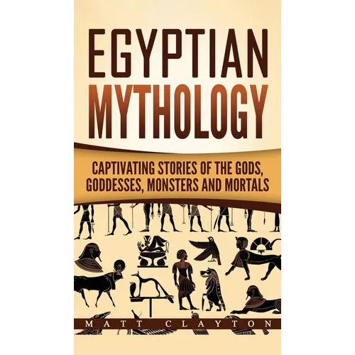 Egyptian Mythology: Captivating Stories of the Gods, Goddesses, Monsters and Mortals