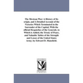 The Mexican War: A History of Its origin, and A Detailed Account of the Victories Which Terminated in the Surrender of the Capital; With the official