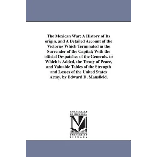The Mexican War: A History of Its origin, and A Detailed Account of the Victories Which Terminated in the Surrender of the Capital; With the official