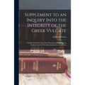 Supplement to an Inquiry Into the Integrity of the Greek Vulgate: Or, Received Text of the New Testament; Containing the Vindication of the Principles