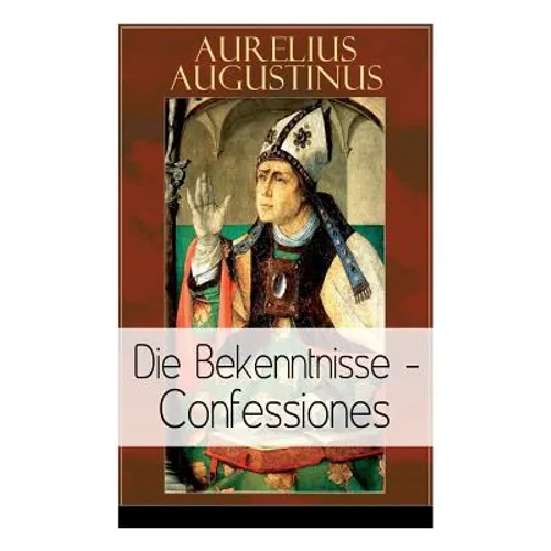 Augustinus: Die Bekenntnisse - Confessiones: Eine der einflussreichsten autobiographischen Texte der Weltliteratur