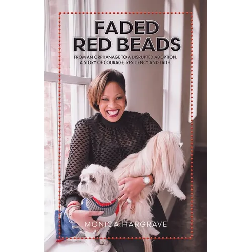 Faded Red Beads: From an Orphanage to a Disrupted Adoption. A Story of Courage, Resiliency and Faith.