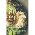 Alkaline Vegan Guide for Beginners: Transitioning to an Alkaline Vegan Diet