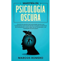Maestría en Psicología Oscura: Domina los secretos de la psicología oscura y sus fundamentos como el arte de leer a la gente, las técnicas de manipula