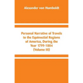 Personal Narrative of Travels to the Equinoctial Regions of America, During the Year 1799-1804: (Volume III)