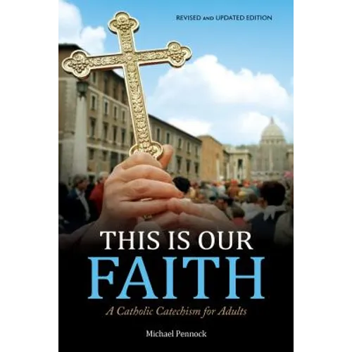 This Is Our Faith: A Catholic Catechism for Adults
