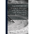 The History of Science, Origins and Results of the Scientific Revolution; a Symposium
