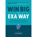Win Big The EXA Way: The Comprehensive Guide to Capture and Proposal Leadership