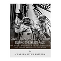 Soviet Russia's Space Program During the Space Race: The History and Legacy of the Competition that Pushed America to the Moon
