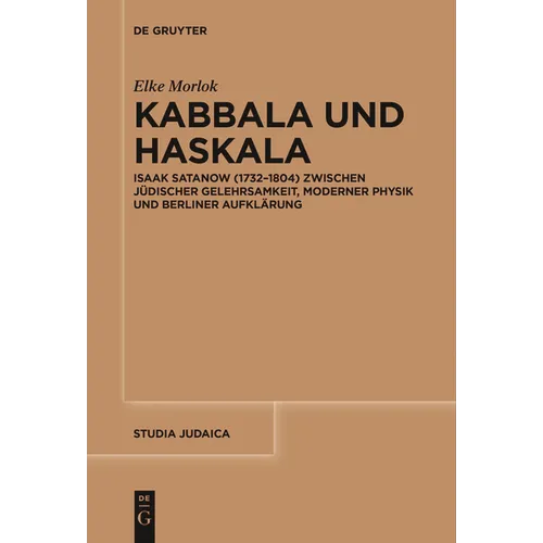 Kabbala Und Haskala: Isaak Satanow (1732-1804) Zwischen Jüdischer Gelehrsamkeit, Moderner Physik Und Berliner Aufklärung
