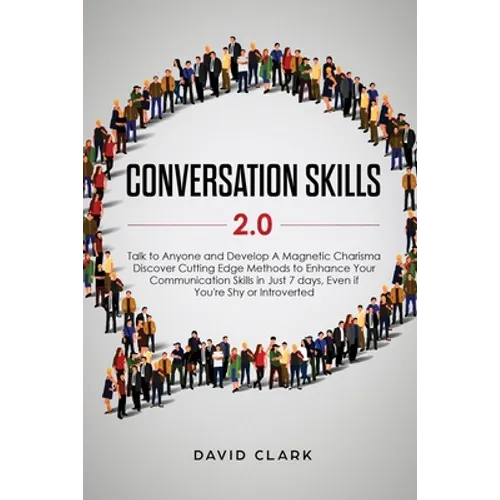 Conversation Skills 2.0: Talk to Anyone and Develop A Magnetic Charisma: Discover Cutting Edge Methods to Enhance Your Communication Skills in Just 7