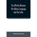 The affinity between the Hebrew language and the Celtic: being a comparison between Hebrew and the Gaelic language, or the Celtic of Scotland