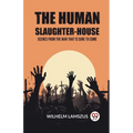 The Human Slaughter-House Scenes from the War that is Sure to Come