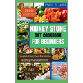 Kidney Stone Diet Cookbook for Beginners 2024 Edition: Essential recipes for stone kidney management