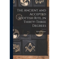 The Ancient and Accepted Scottish Rite, in Thirty-three Degrees