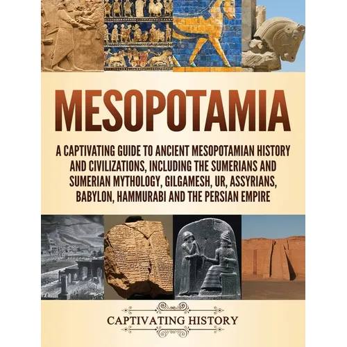 Mesopotamia: A Captivating Guide to Ancient Mesopotamian History and Civilizations, Including the Sumerians and Sumerian Mythology, Gilgamesh, Ur, Ass