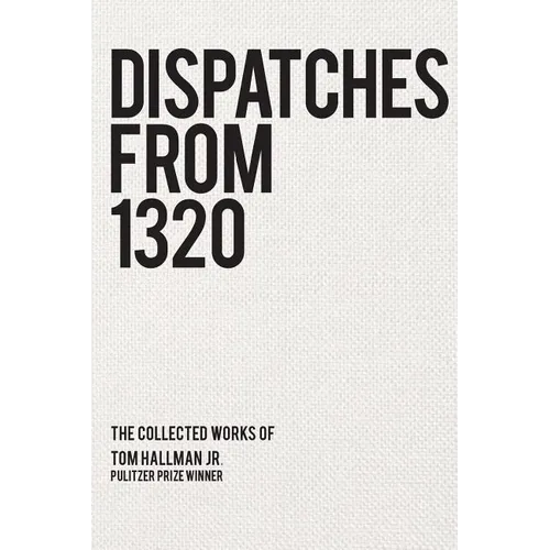 Dispatches from 1320: The Collected Works of Tom Hallman Jr.